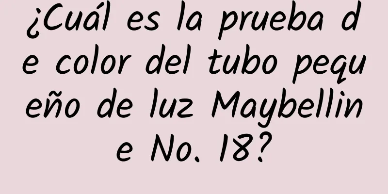 ¿Cuál es la prueba de color del tubo pequeño de luz Maybelline No. 18?