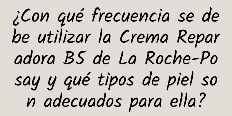 ¿Con qué frecuencia se debe utilizar la Crema Reparadora B5 de La Roche-Posay y qué tipos de piel son adecuados para ella?