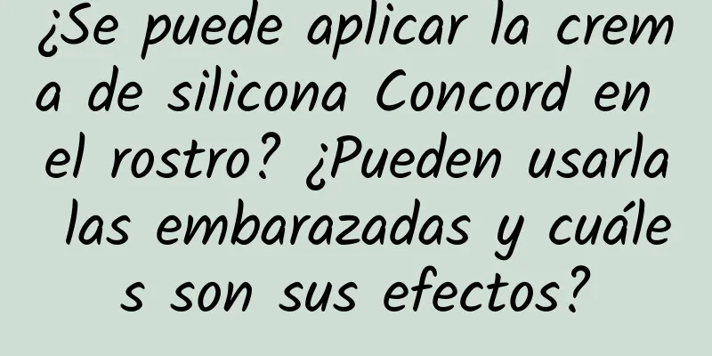 ¿Se puede aplicar la crema de silicona Concord en el rostro? ¿Pueden usarla las embarazadas y cuáles son sus efectos?