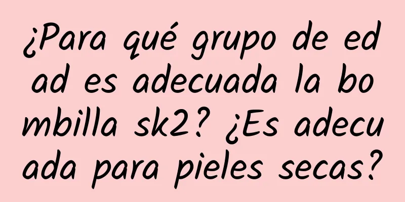 ¿Para qué grupo de edad es adecuada la bombilla sk2? ¿Es adecuada para pieles secas?