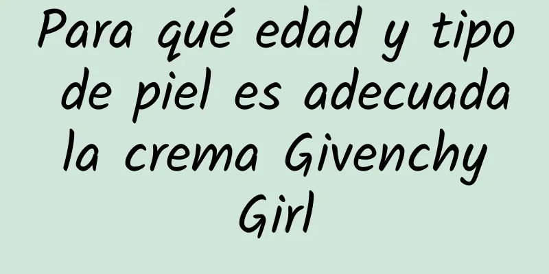 Para qué edad y tipo de piel es adecuada la crema Givenchy Girl