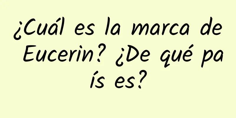 ¿Cuál es la marca de Eucerin? ¿De qué país es?