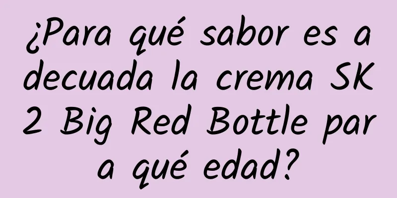 ¿Para qué sabor es adecuada la crema SK2 Big Red Bottle para qué edad?