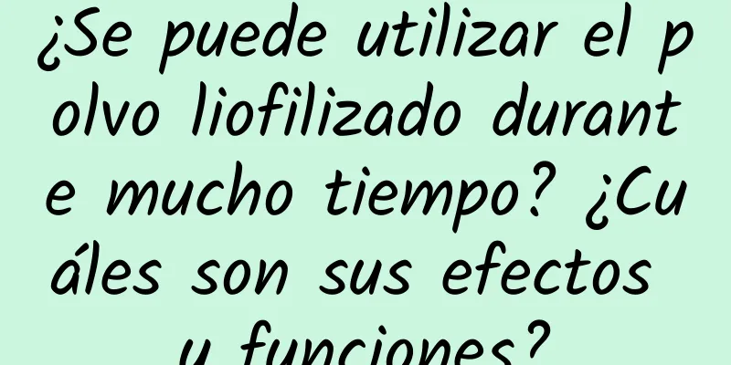 ¿Se puede utilizar el polvo liofilizado durante mucho tiempo? ¿Cuáles son sus efectos y funciones?