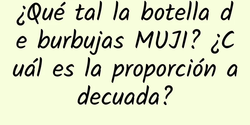 ¿Qué tal la botella de burbujas MUJI? ¿Cuál es la proporción adecuada?