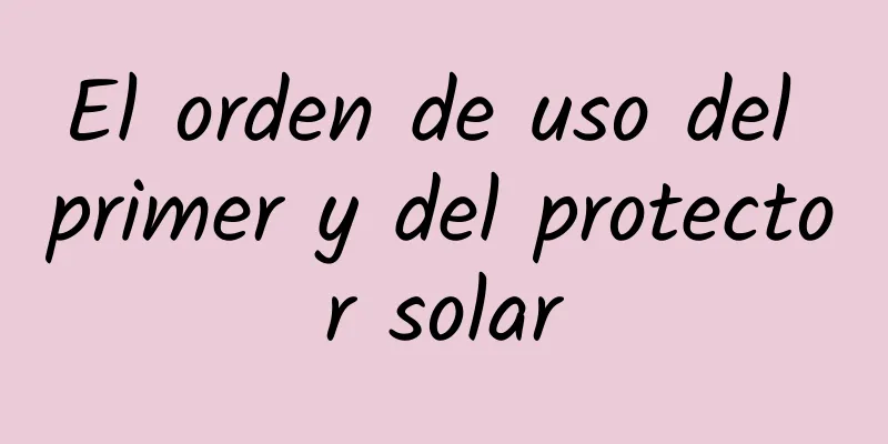 El orden de uso del primer y del protector solar