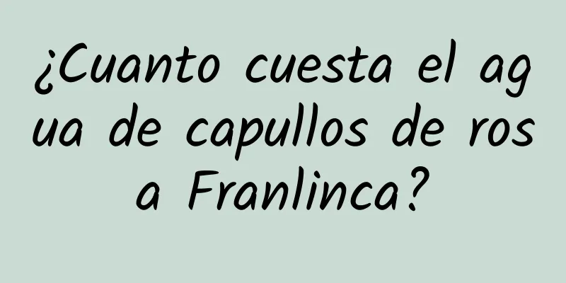 ¿Cuanto cuesta el agua de capullos de rosa Franlinca?