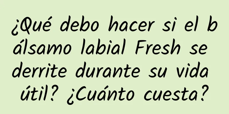 ¿Qué debo hacer si el bálsamo labial Fresh se derrite durante su vida útil? ¿Cuánto cuesta?