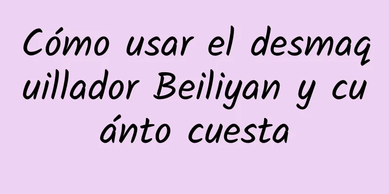 Cómo usar el desmaquillador Beiliyan y cuánto cuesta