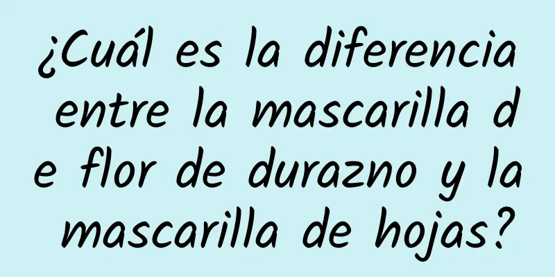 ¿Cuál es la diferencia entre la mascarilla de flor de durazno y la mascarilla de hojas?