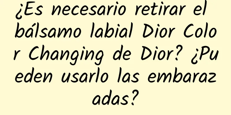 ¿Es necesario retirar el bálsamo labial Dior Color Changing de Dior? ¿Pueden usarlo las embarazadas?