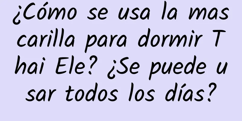 ¿Cómo se usa la mascarilla para dormir Thai Ele? ¿Se puede usar todos los días?
