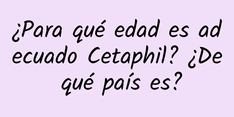 ¿Para qué edad es adecuado Cetaphil? ¿De qué país es?