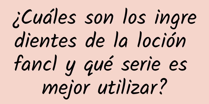 ¿Cuáles son los ingredientes de la loción fancl y qué serie es mejor utilizar?