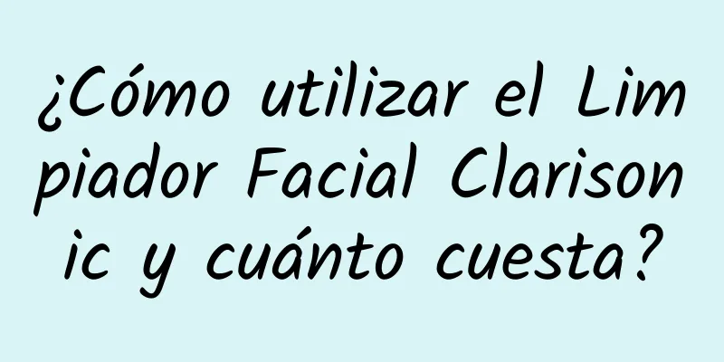 ¿Cómo utilizar el Limpiador Facial Clarisonic y cuánto cuesta?