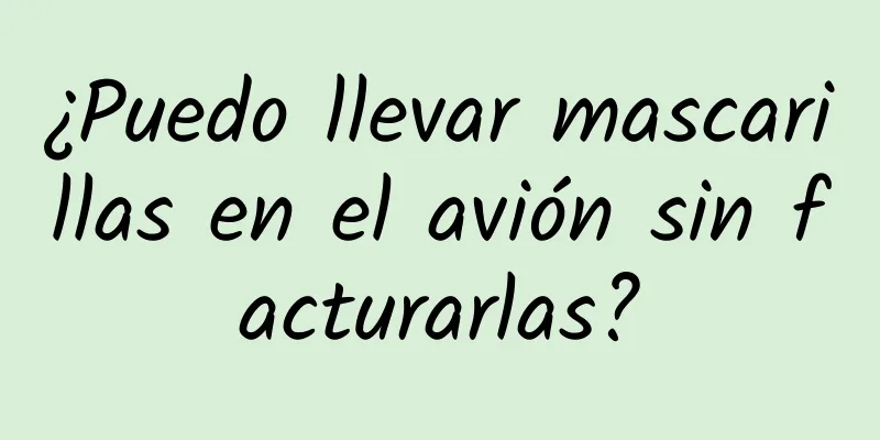 ¿Puedo llevar mascarillas en el avión sin facturarlas?