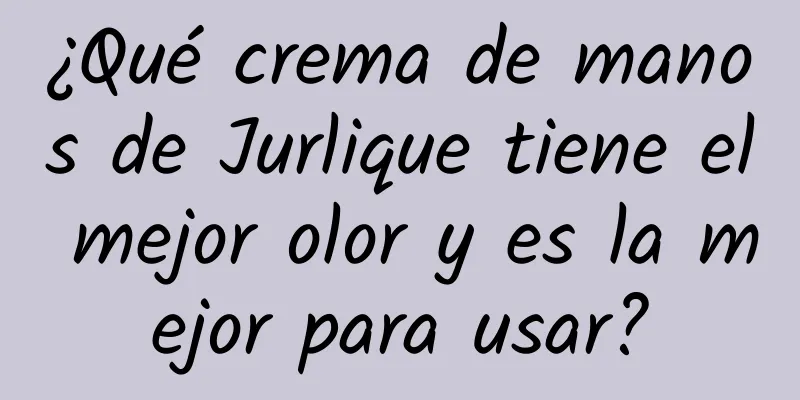 ¿Qué crema de manos de Jurlique tiene el mejor olor y es la mejor para usar?