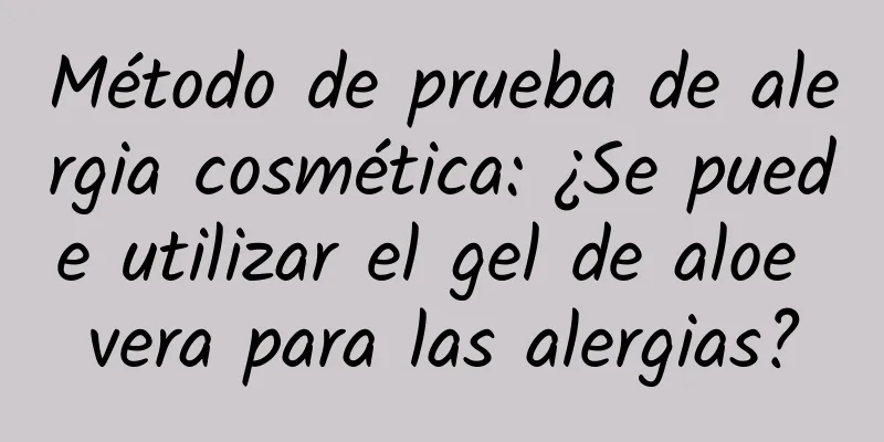 Método de prueba de alergia cosmética: ¿Se puede utilizar el gel de aloe vera para las alergias?