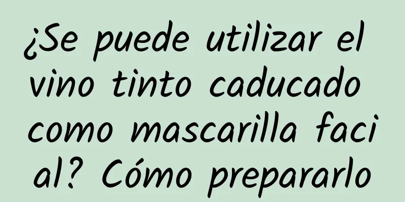 ¿Se puede utilizar el vino tinto caducado como mascarilla facial? Cómo prepararlo