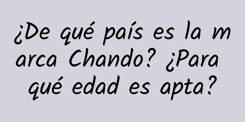 ¿De qué país es la marca Chando? ¿Para qué edad es apta?