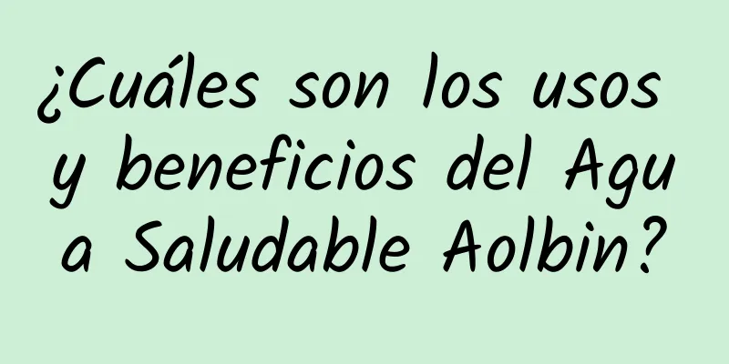 ¿Cuáles son los usos y beneficios del Agua Saludable Aolbin?