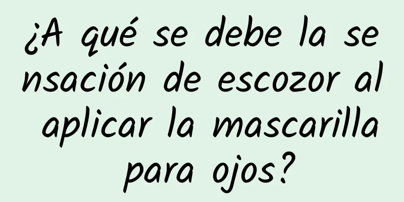 ¿A qué se debe la sensación de escozor al aplicar la mascarilla para ojos?