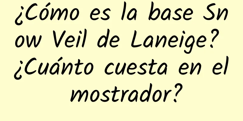 ¿Cómo es la base Snow Veil de Laneige? ¿Cuánto cuesta en el mostrador?