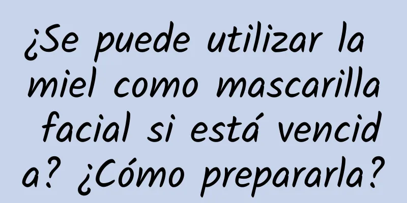 ¿Se puede utilizar la miel como mascarilla facial si está vencida? ¿Cómo prepararla?