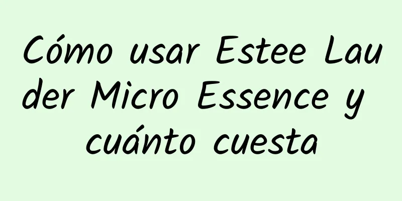 Cómo usar Estee Lauder Micro Essence y cuánto cuesta