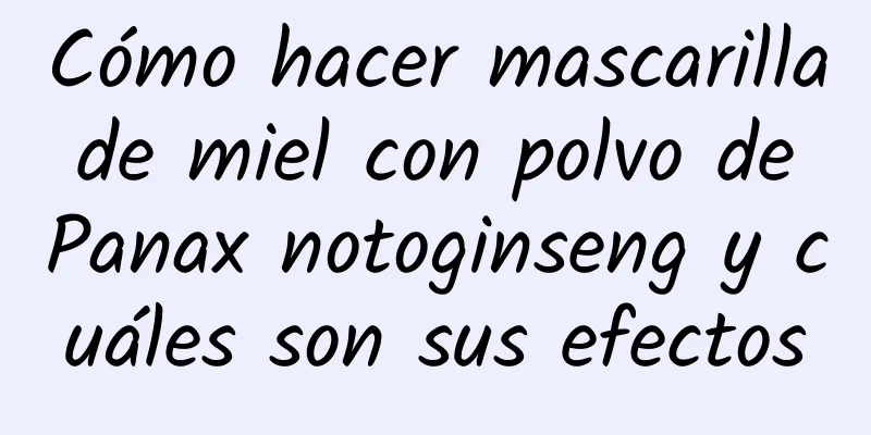 Cómo hacer mascarilla de miel con polvo de Panax notoginseng y cuáles son sus efectos