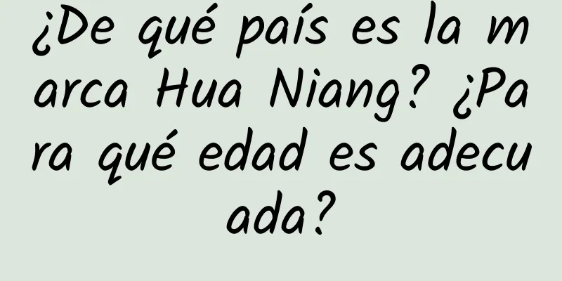 ¿De qué país es la marca Hua Niang? ¿Para qué edad es adecuada?