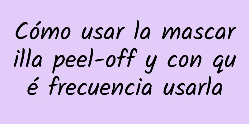 Cómo usar la mascarilla peel-off y con qué frecuencia usarla