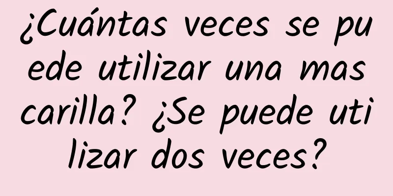 ¿Cuántas veces se puede utilizar una mascarilla? ¿Se puede utilizar dos veces?