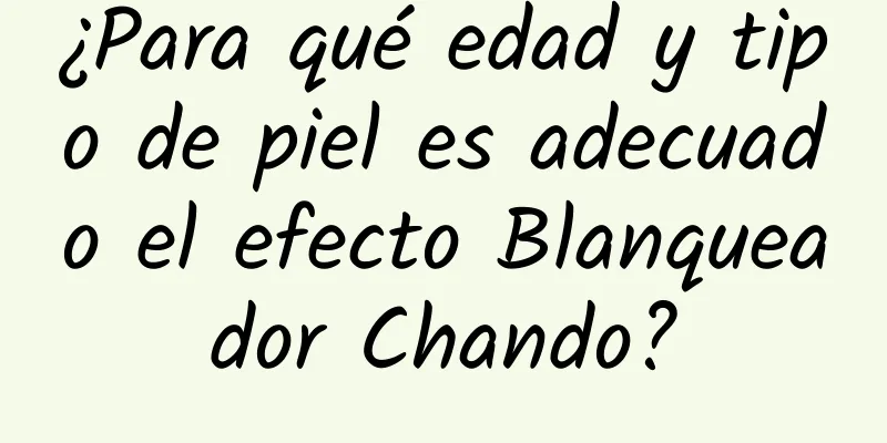 ¿Para qué edad y tipo de piel es adecuado el efecto Blanqueador Chando?