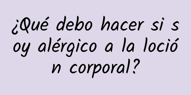 ¿Qué debo hacer si soy alérgico a la loción corporal?