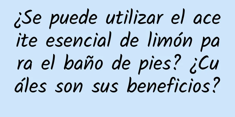 ¿Se puede utilizar el aceite esencial de limón para el baño de pies? ¿Cuáles son sus beneficios?