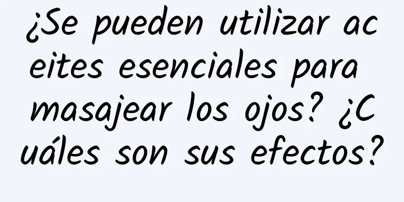 ¿Se pueden utilizar aceites esenciales para masajear los ojos? ¿Cuáles son sus efectos?