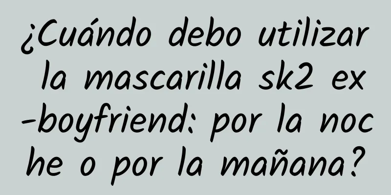 ¿Cuándo debo utilizar la mascarilla sk2 ex-boyfriend: por la noche o por la mañana?