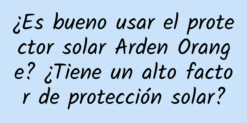 ¿Es bueno usar el protector solar Arden Orange? ¿Tiene un alto factor de protección solar?