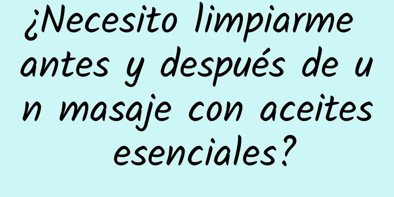 ¿Necesito limpiarme antes y después de un masaje con aceites esenciales?