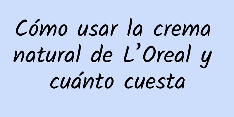 Cómo usar la crema natural de L’Oreal y cuánto cuesta