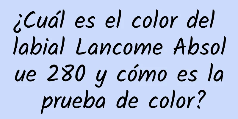 ¿Cuál es el color del labial Lancome Absolue 280 y cómo es la prueba de color?