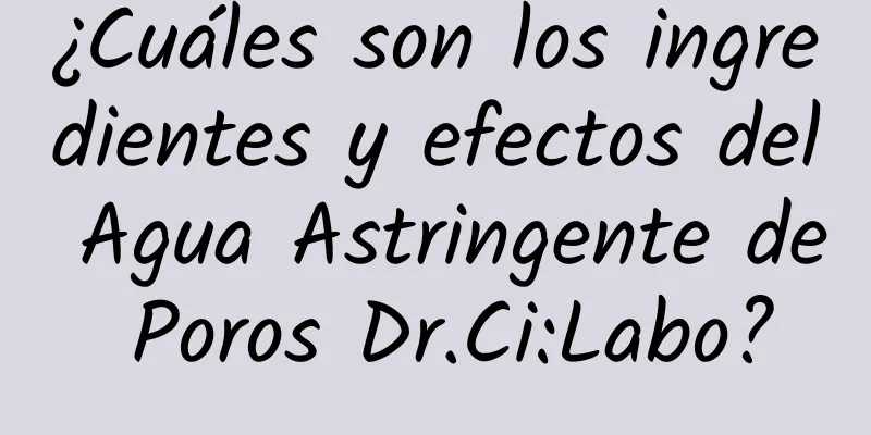 ¿Cuáles son los ingredientes y efectos del Agua Astringente de Poros Dr.Ci:Labo?