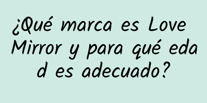 ¿Qué marca es Love Mirror y para qué edad es adecuado?