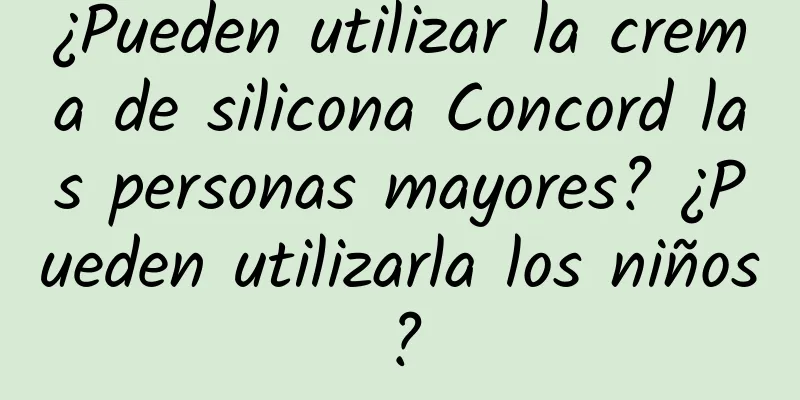 ¿Pueden utilizar la crema de silicona Concord las personas mayores? ¿Pueden utilizarla los niños?