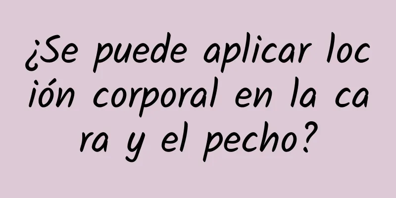 ¿Se puede aplicar loción corporal en la cara y el pecho?