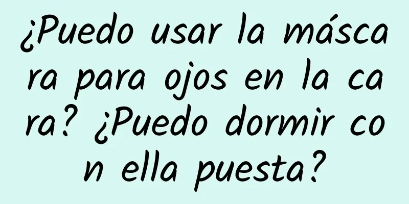 ¿Puedo usar la máscara para ojos en la cara? ¿Puedo dormir con ella puesta?