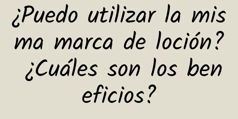 ¿Puedo utilizar la misma marca de loción? ¿Cuáles son los beneficios?