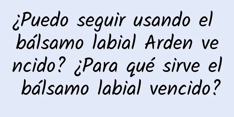 ¿Puedo seguir usando el bálsamo labial Arden vencido? ¿Para qué sirve el bálsamo labial vencido?