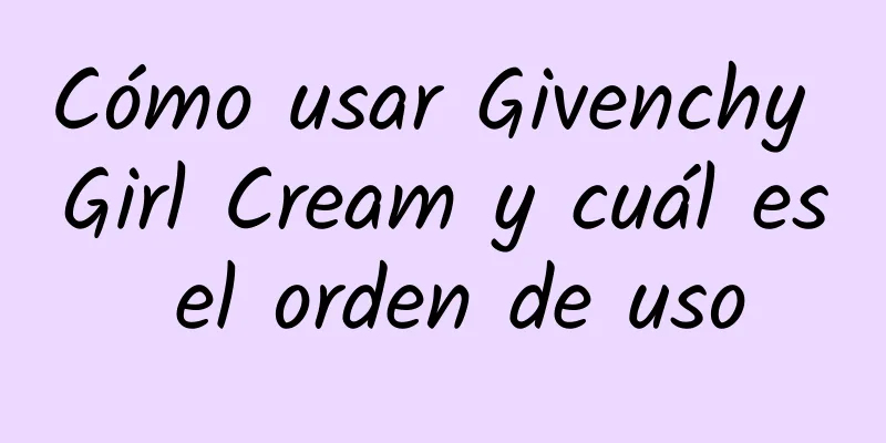 Cómo usar Givenchy Girl Cream y cuál es el orden de uso